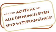 Unsere Öffnungszeiten sind wetterabhängig
